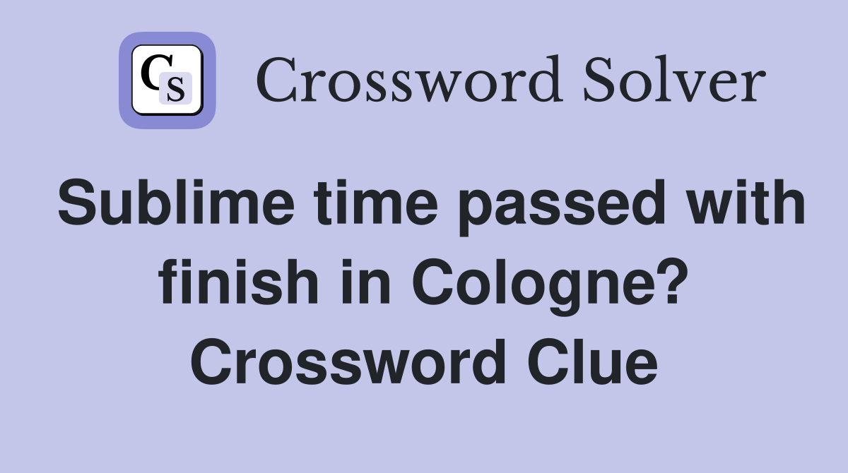 Sublime time passed with finish in Cologne? Crossword Clue