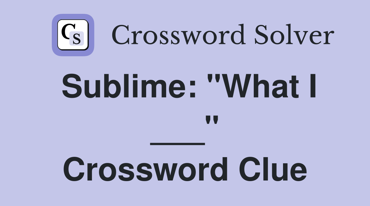 Sublime: "What I ___" Crossword Clue