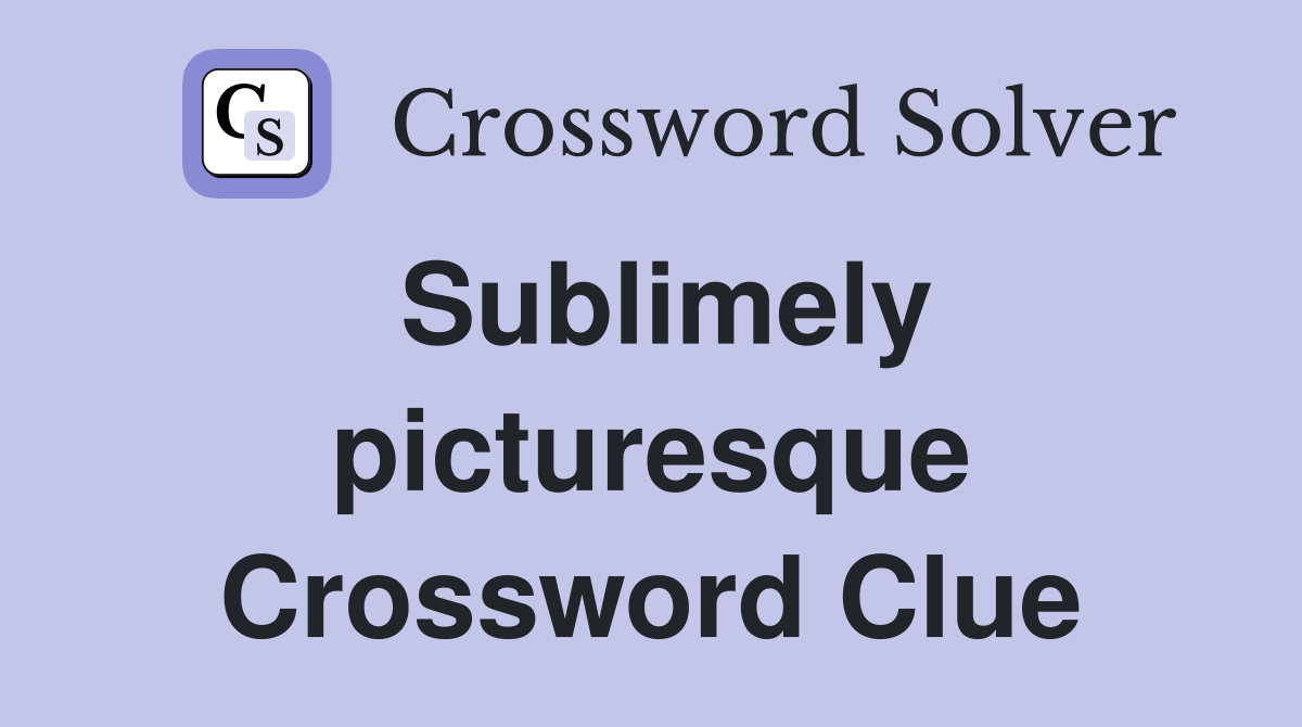 Sublimely picturesque Crossword Clue