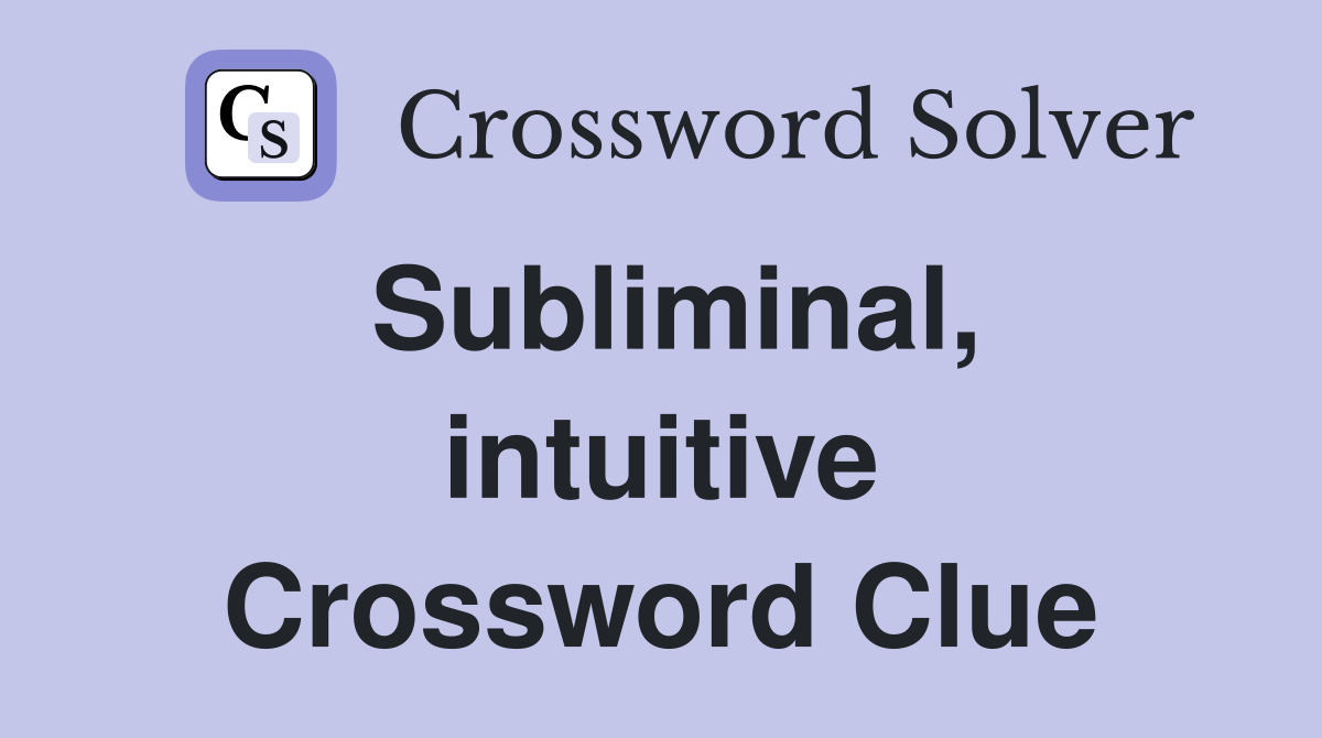 Subliminal, intuitive Crossword Clue