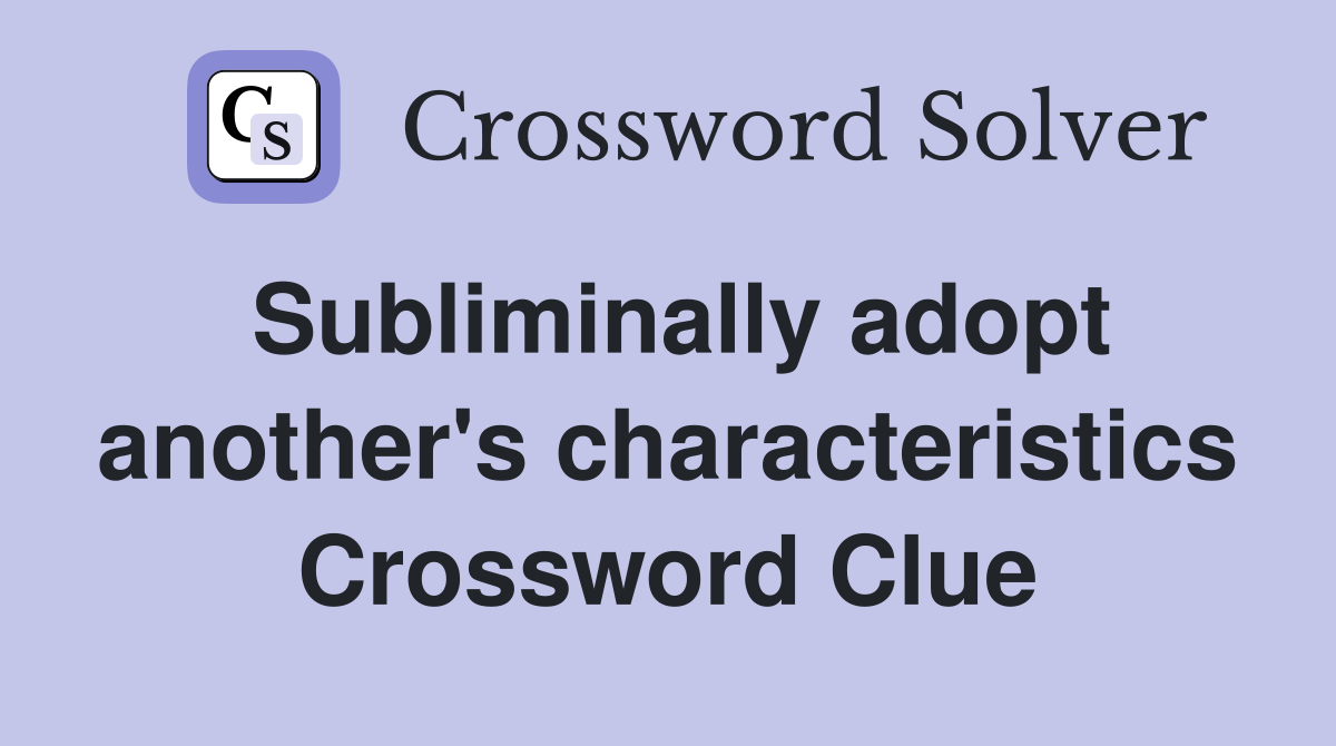 Subliminally adopt another's characteristics Crossword Clue