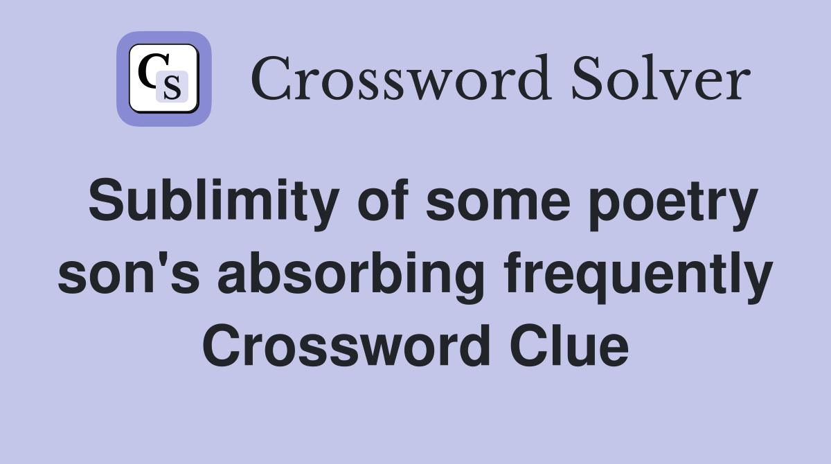 Sublimity of some poetry son's absorbing frequently Crossword Clue