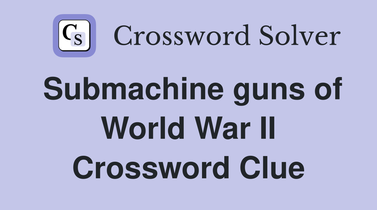 Submachine guns of World War II Crossword Clue