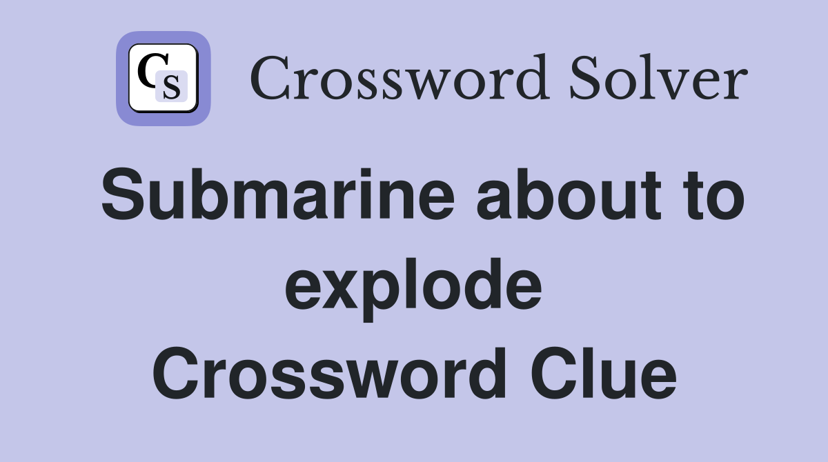 Submarine about to explode Crossword Clue