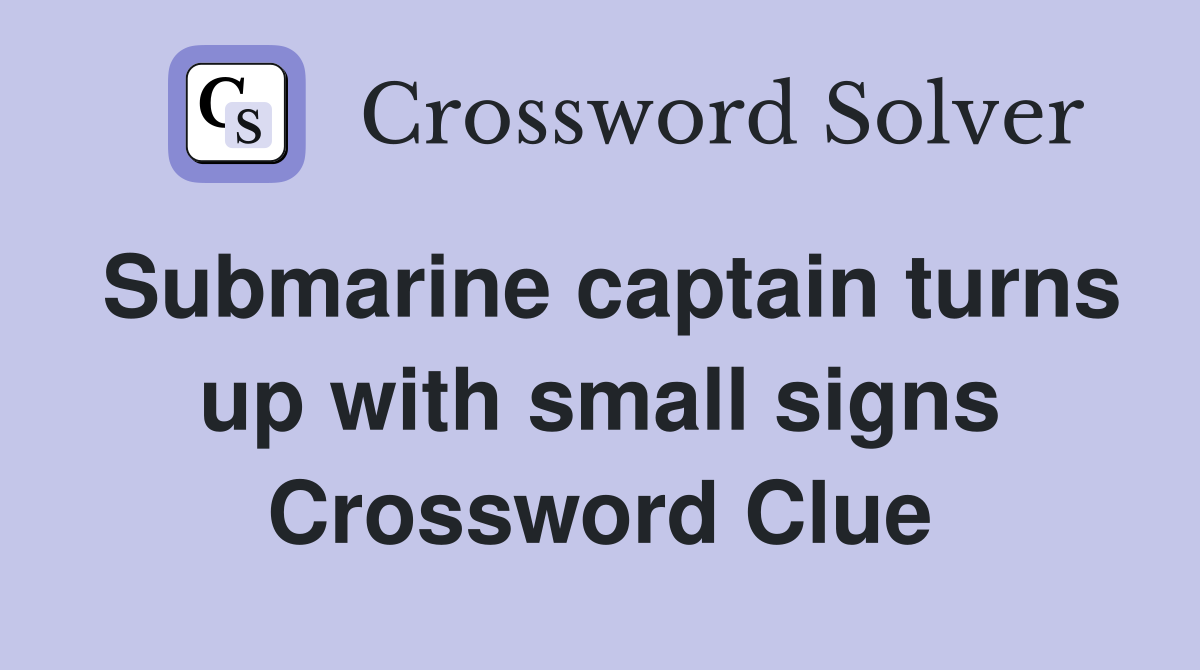 Submarine captain turns up with small signs Crossword Clue