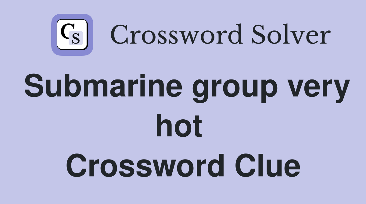 Submarine group very hot  Crossword Clue