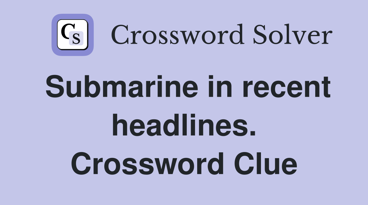 Submarine in recent headlines. Crossword Clue