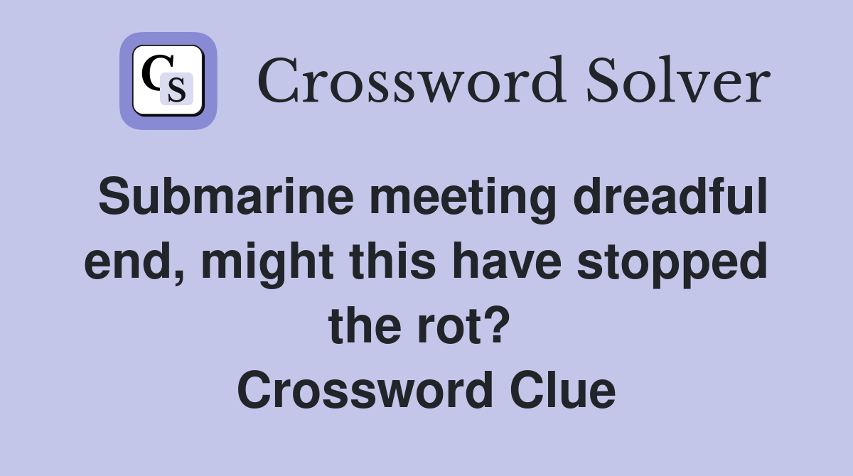 Submarine meeting dreadful end, might this have stopped the rot?  Crossword Clue