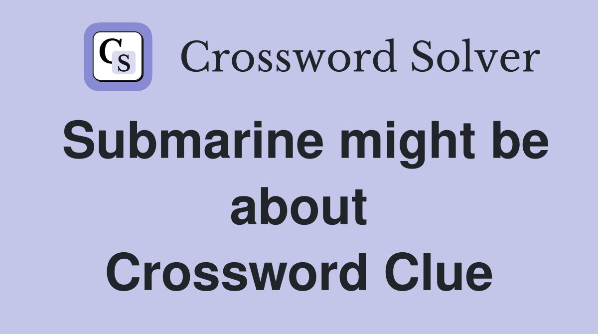 Submarine might be about Crossword Clue