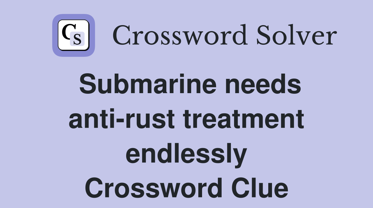 Submarine needs anti-rust treatment endlessly Crossword Clue