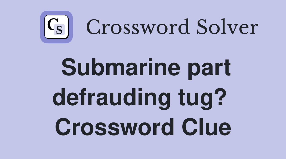 Submarine part defrauding tug?  Crossword Clue