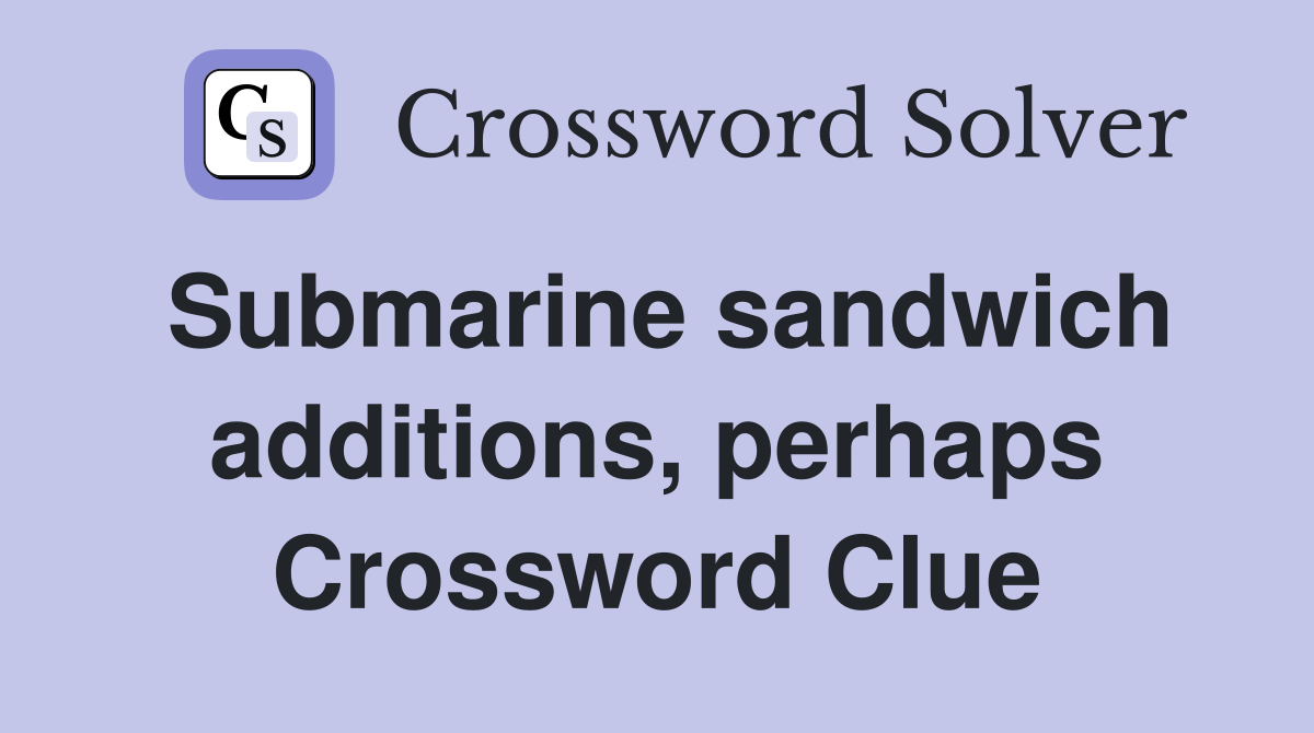 Submarine sandwich additions, perhaps Crossword Clue