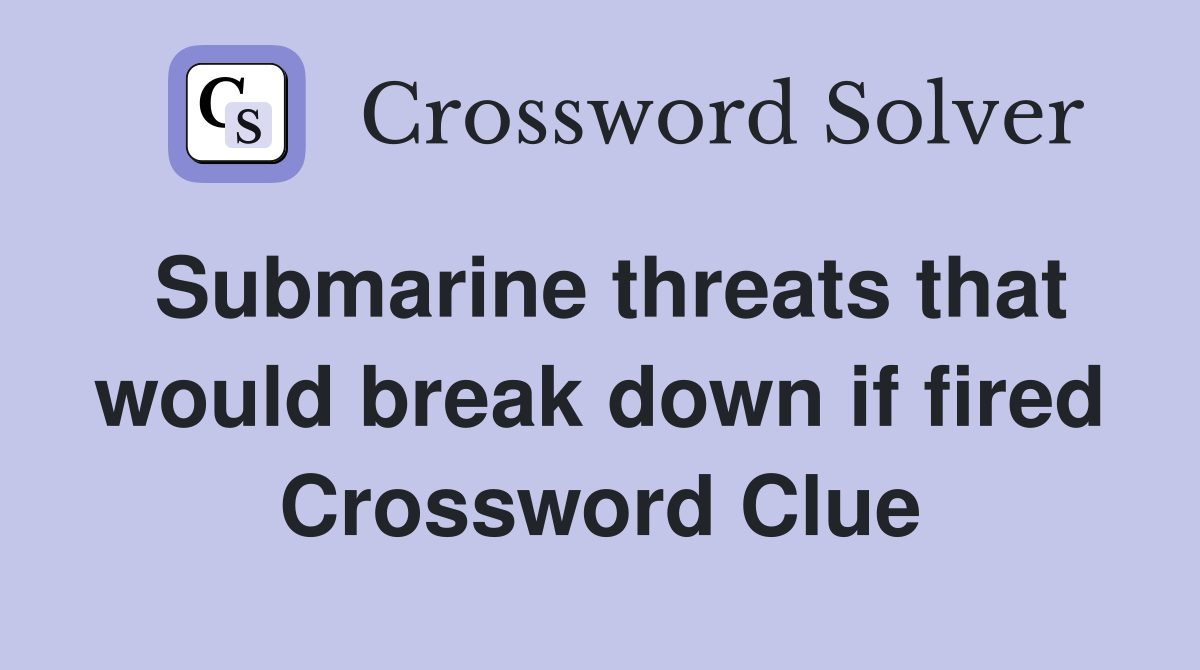 Submarine threats that would break down if fired Crossword Clue