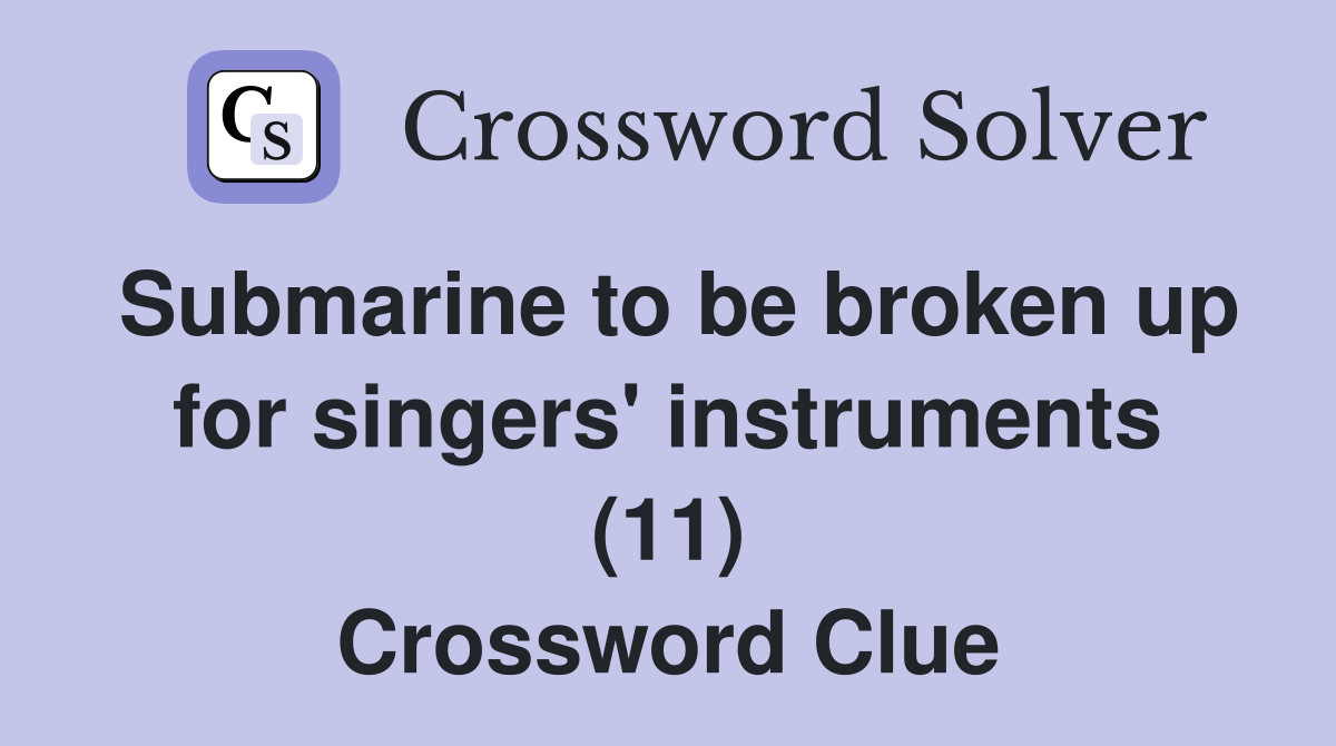 Submarine to be broken up for singers' instruments (11) Crossword Clue