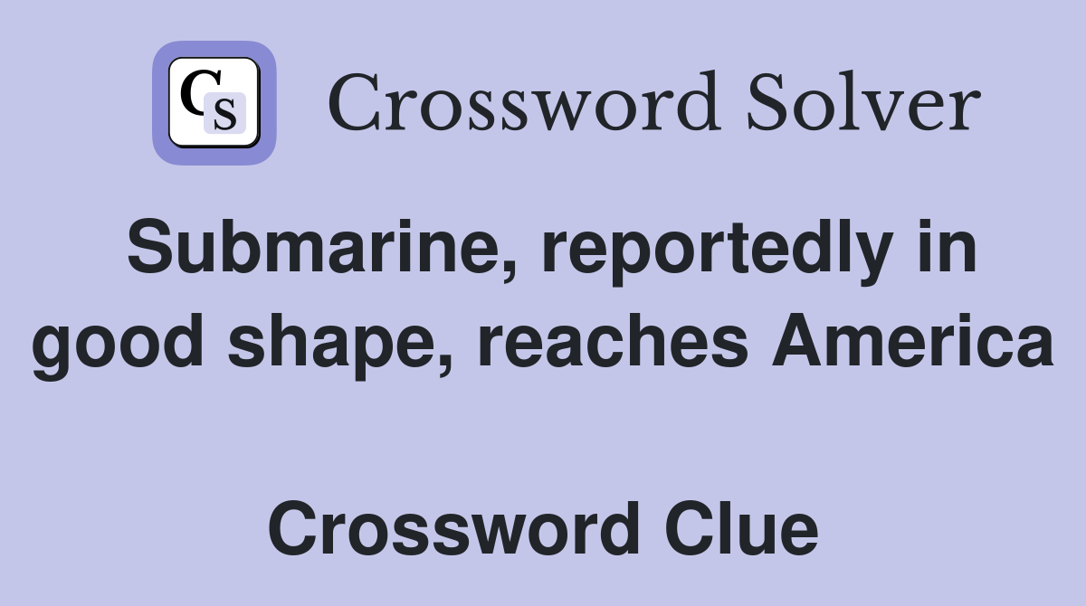Submarine, reportedly in good shape, reaches America  Crossword Clue