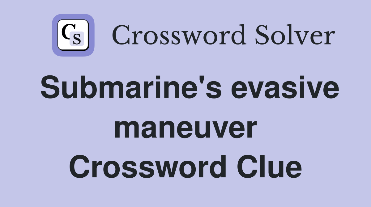 Submarine's evasive maneuver Crossword Clue