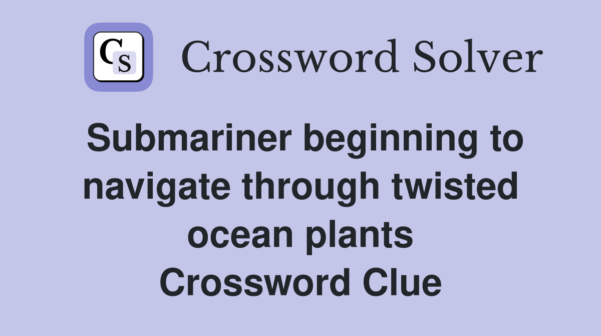 Submariner beginning to navigate through twisted ocean plants Crossword Clue
