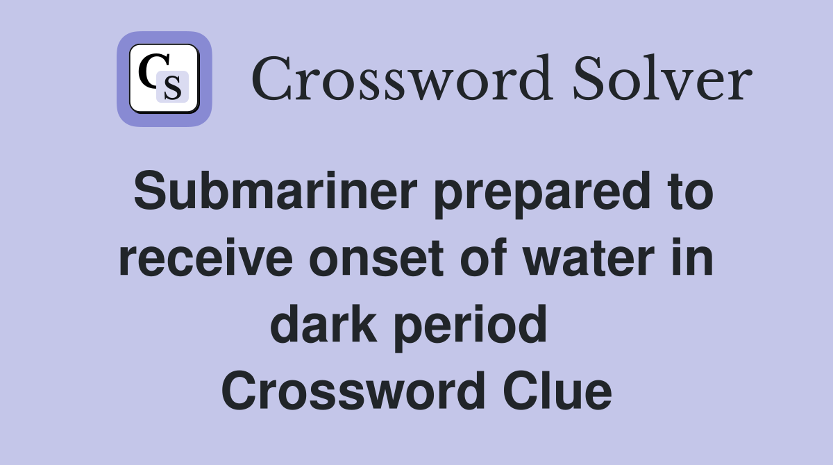 Submariner prepared to receive onset of water in dark period  Crossword Clue