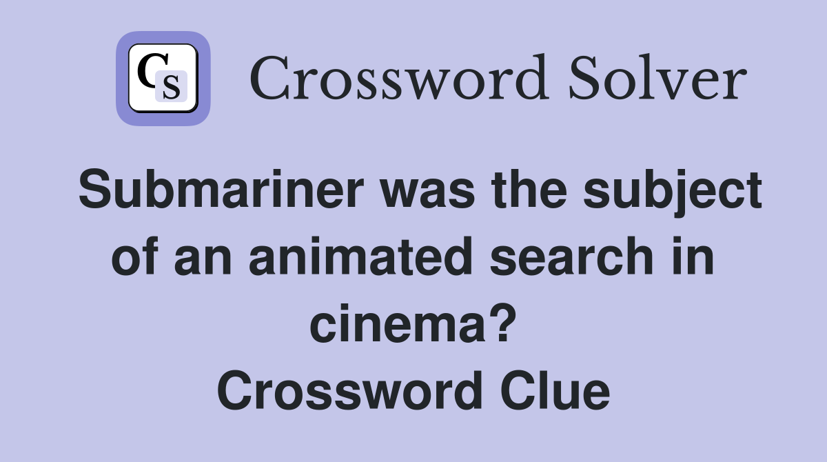 Submariner was the subject of an animated search in cinema? Crossword Clue