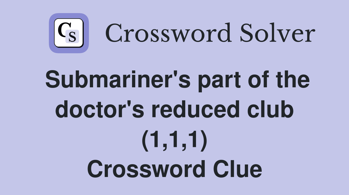 Submariner's part of the doctor's reduced club (1,1,1) Crossword Clue