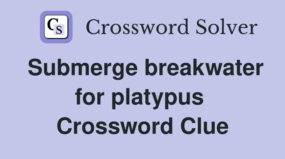 Submerge breakwater for platypus  Crossword Clue