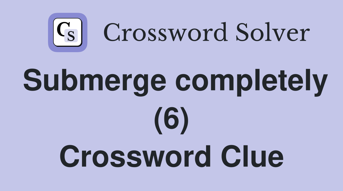 Submerge completely (6) Crossword Clue