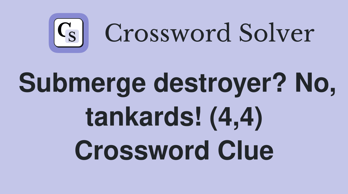 Submerge destroyer? No, tankards! (4,4) Crossword Clue