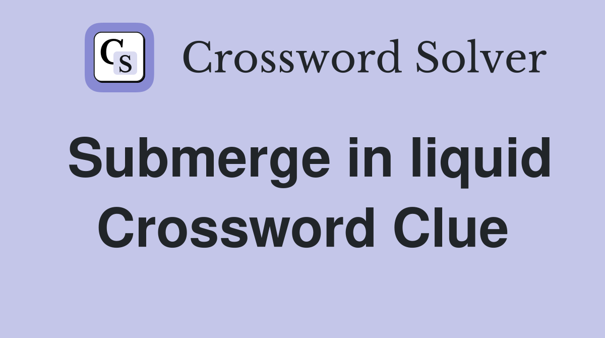 Submerge in liquid Crossword Clue
