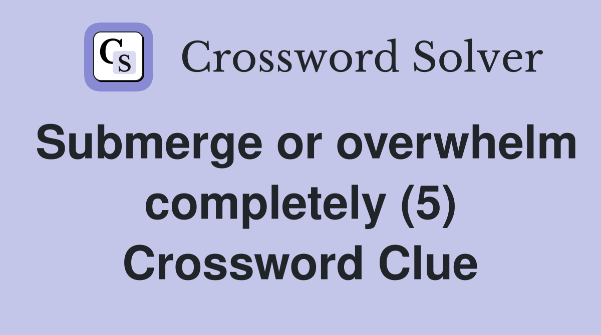 Submerge or overwhelm completely (5) Crossword Clue