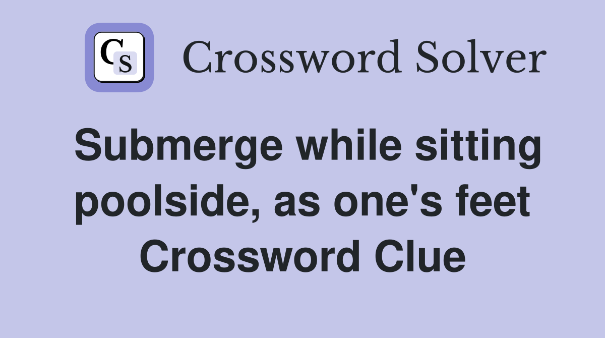 Submerge while sitting poolside, as one's feet Crossword Clue