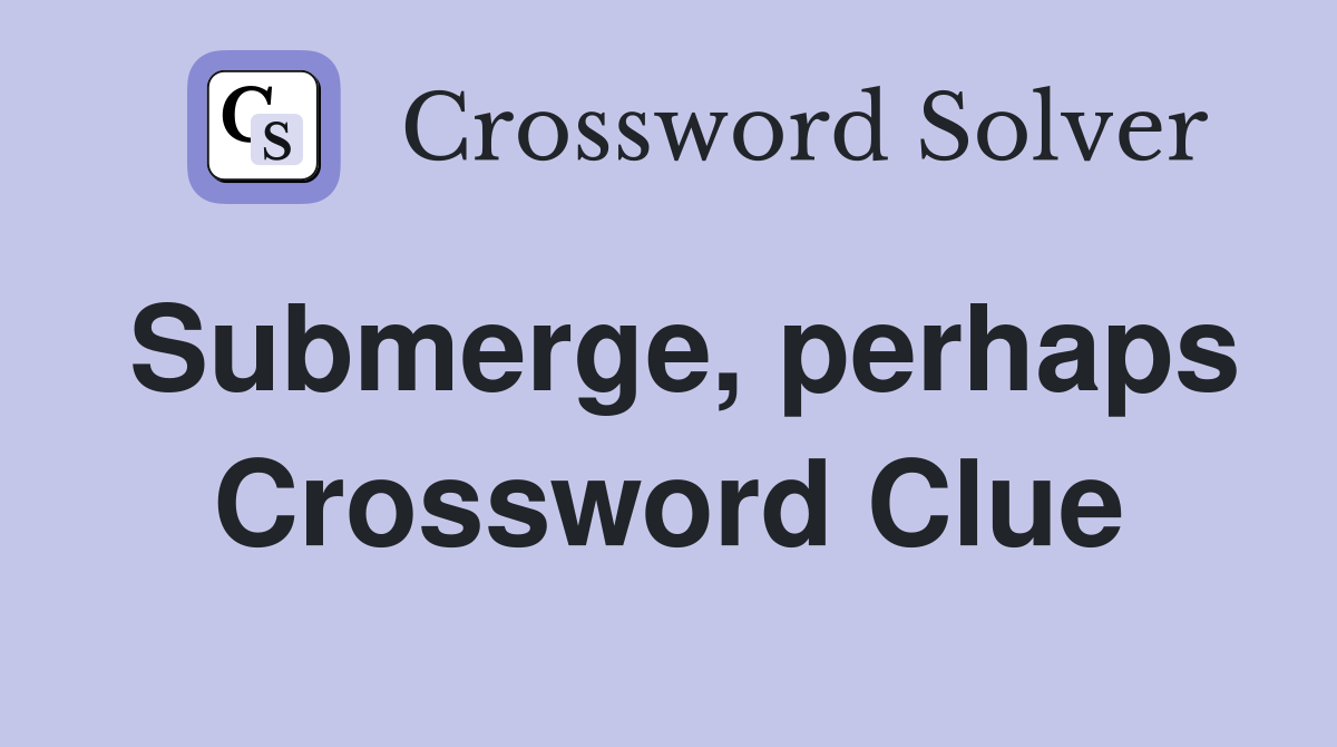 Submerge, perhaps Crossword Clue