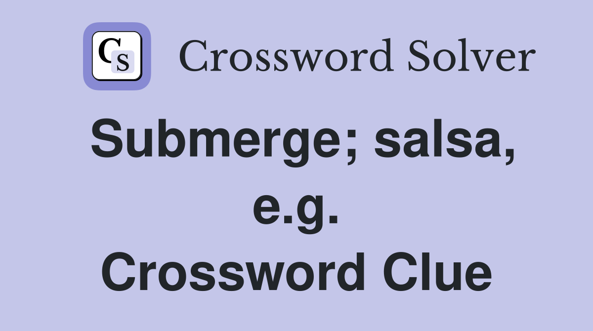 Submerge; salsa, e.g. Crossword Clue