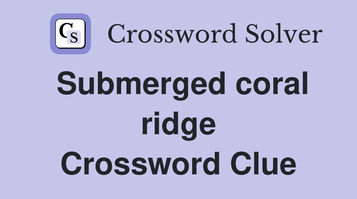 Submerged coral ridge Crossword Clue