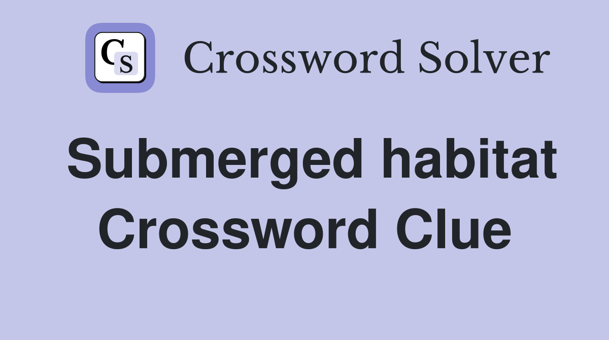 Submerged habitat Crossword Clue