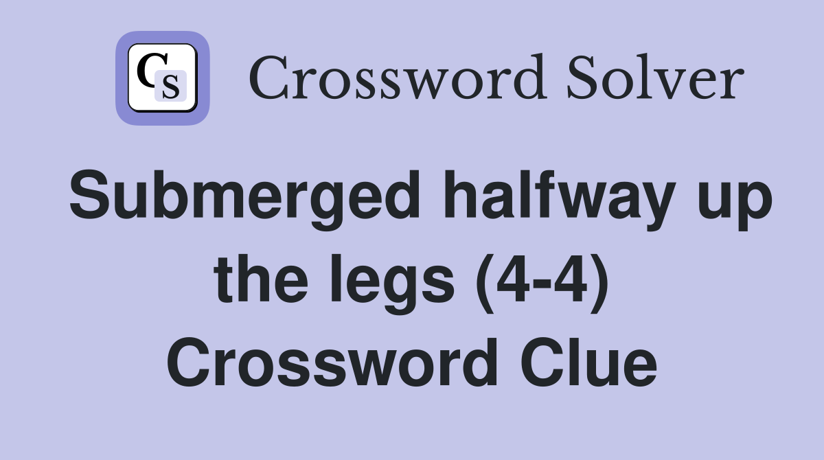Submerged halfway up the legs (4-4) Crossword Clue