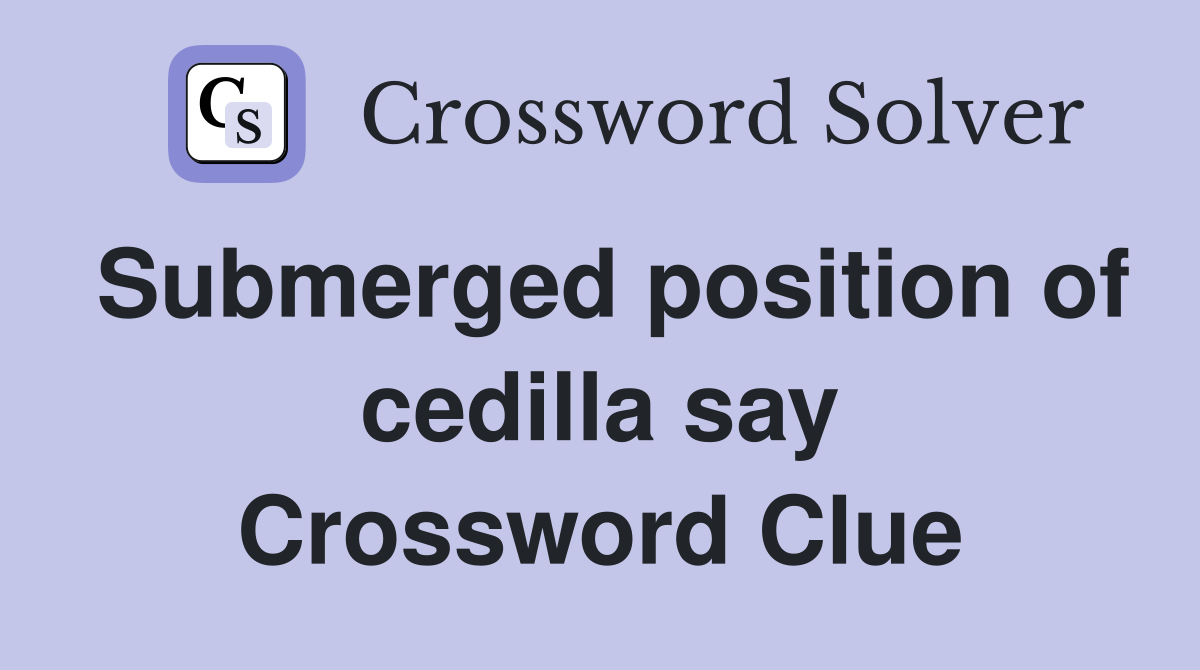 Submerged position of cedilla say Crossword Clue