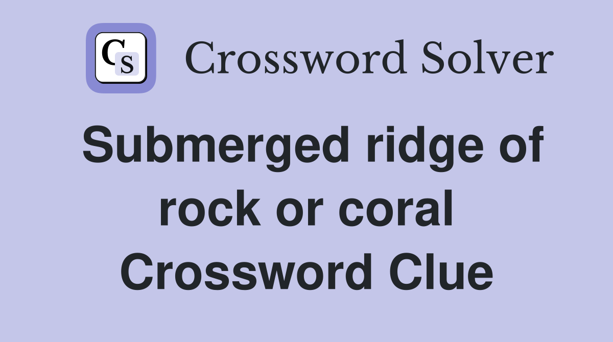 Submerged ridge of rock or coral Crossword Clue