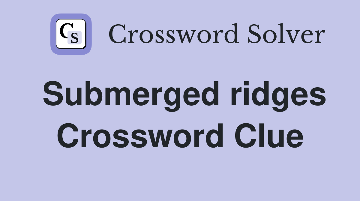 Submerged ridges Crossword Clue