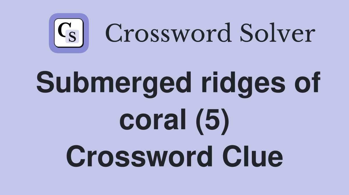 Submerged ridges of coral (5) Crossword Clue