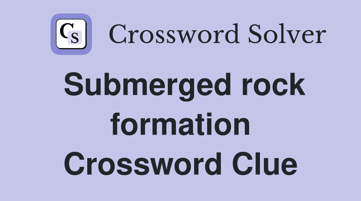Submerged rock formation Crossword Clue