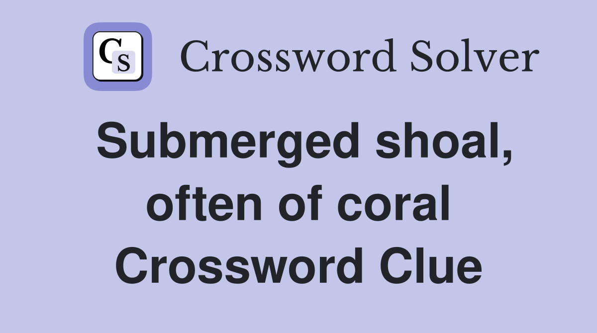 Submerged shoal, often of coral Crossword Clue
