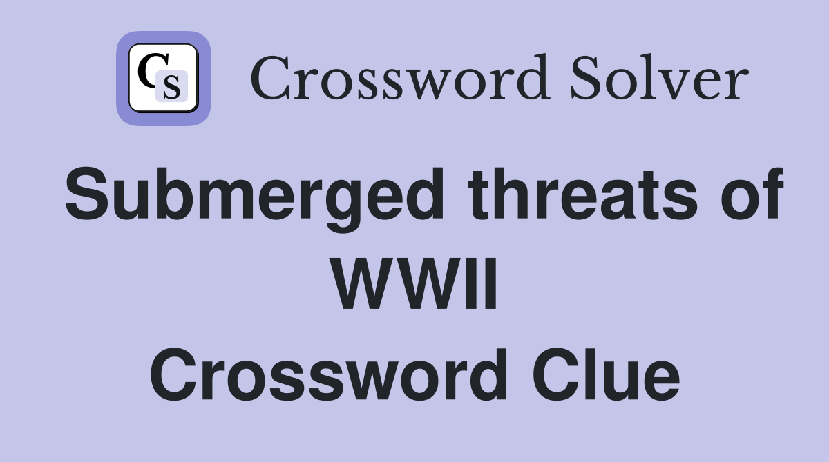 Submerged threats of WWII Crossword Clue