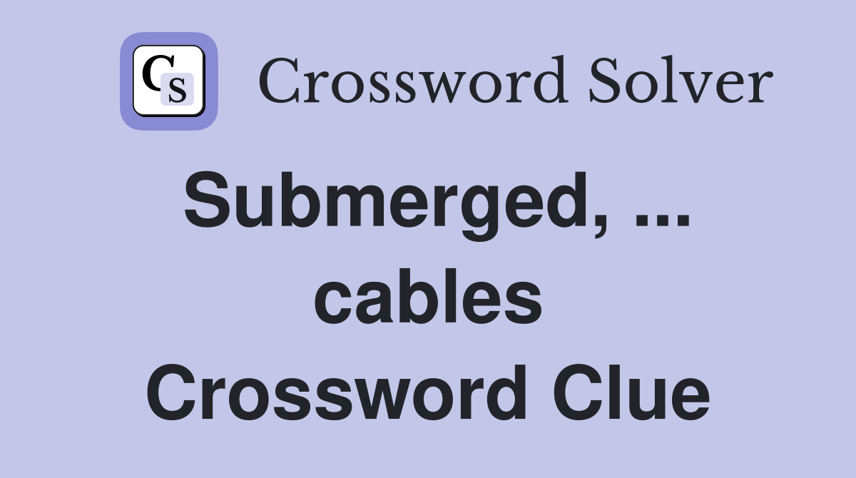 Submerged, ... cables Crossword Clue