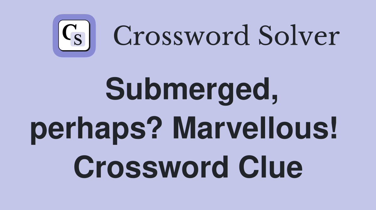 Submerged, perhaps? Marvellous!  Crossword Clue