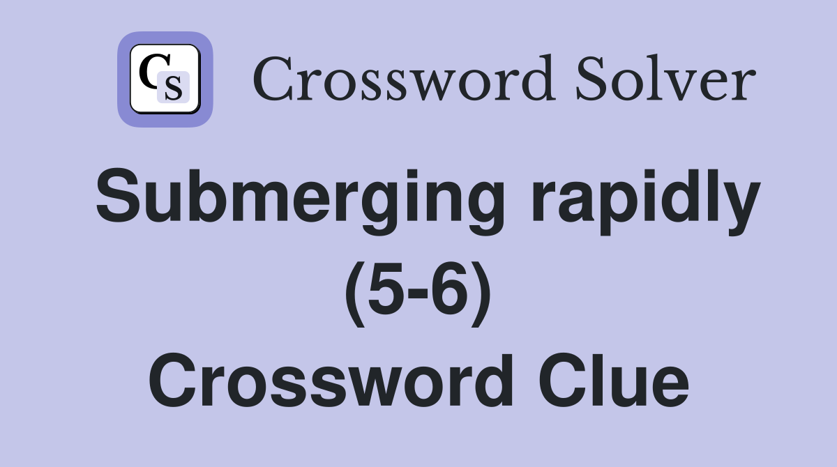Submerging rapidly (5-6) Crossword Clue