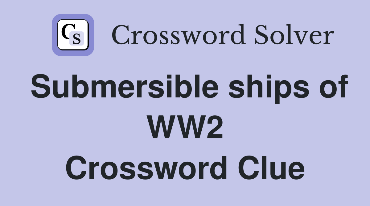 Submersible ships of WW2 Crossword Clue