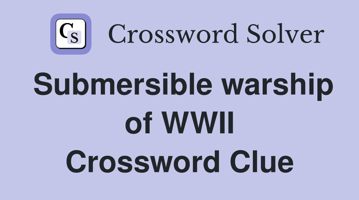 Submersible warship of WWII Crossword Clue