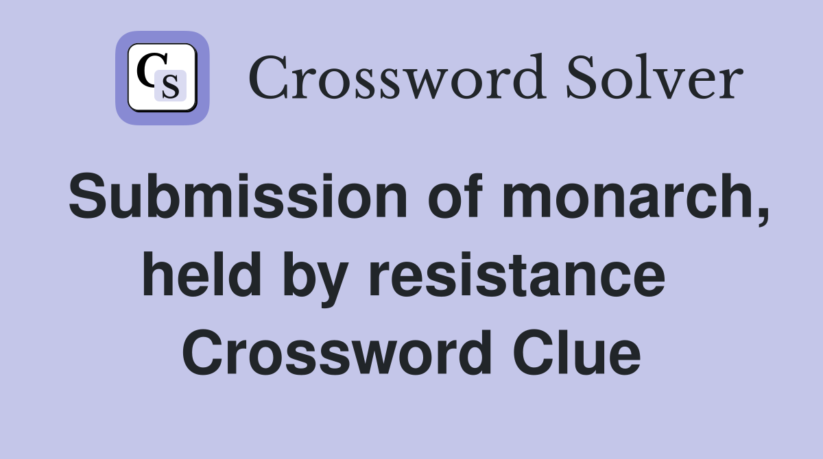 Submission of monarch, held by resistance  Crossword Clue
