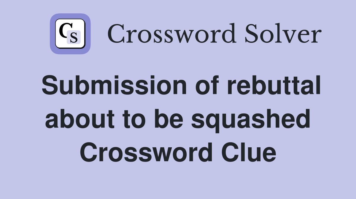 Submission of rebuttal about to be squashed Crossword Clue