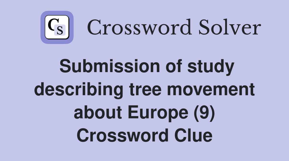 Submission of study describing tree movement about Europe (9) Crossword Clue